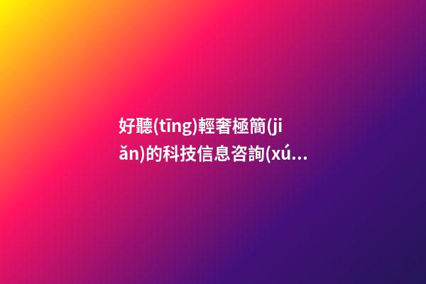 好聽(tīng)輕奢極簡(jiǎn)的科技信息咨詢(xún)公司名字 用這些字必定好看-第1張-公司起名-玄機(jī)派
